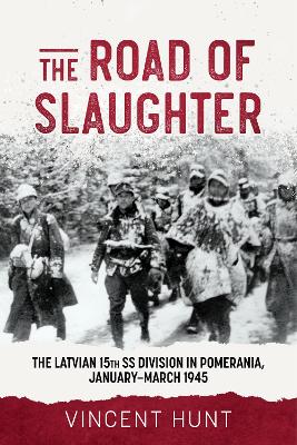 The Road of Slaughter: The Latvian 15th SS Division in Pomerania, January-March 1945 book