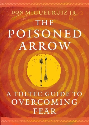 The Poisoned Arrow: A Toltec Guide to Overcoming Fear book