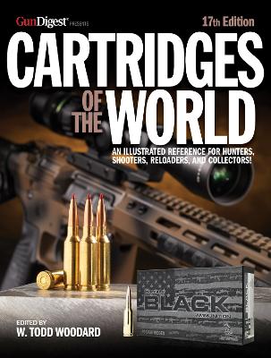 Cartridges of the World, 17th Edition: THE ESSENTIAL GUIDE TO CARTRIDGES FOR SHOOTERS AND RELOADERS by W. Todd Woodard