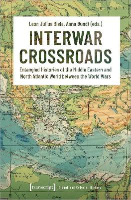 Interwar Crossroads: Entangled Histories of the Middle Eastern and North Atlantic World between the World Wars book