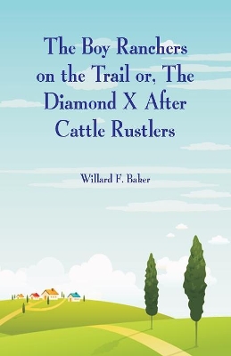 The Boy Ranchers on the Trail: The Diamond X After Cattle Rustlers by Willard F Baker