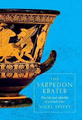 The The Sarpedon Krater: The Life and Afterlife of a Greek Vase by Nigel Spivey