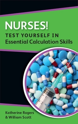Nurses! Test yourself in Essential Calculation Skills by Katherine Rogers
