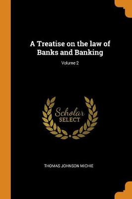 A A Treatise on the Law of Banks and Banking; Volume 2 by Thomas Johnson Michie