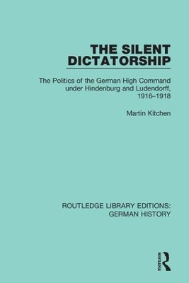 The Silent Dictatorship: The Politics of the German High Command under Hindenburg and Ludendorff, 1916-1918 book