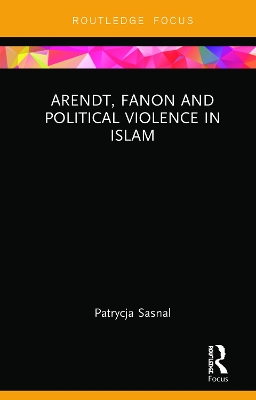 Arendt, Fanon and Political Violence in Islam by Patrycja Sasnal