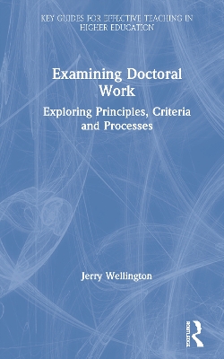 Examining Doctoral Work: Exploring Principles, Criteria and Processes by Jerry Wellington