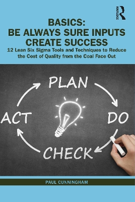 BASICS: Be Always Sure Inputs Create Success: 12 Lean Six Sigma Tools and Techniques to Reduce the Cost of Quality from the Coal Face Out book