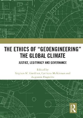 The Ethics of “Geoengineering” the Global Climate: Justice, Legitimacy and Governance book