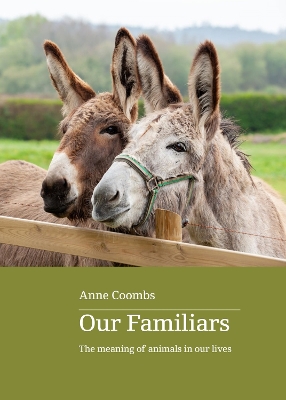 Our Familiars: The Meaning of Animals in Our Lives book