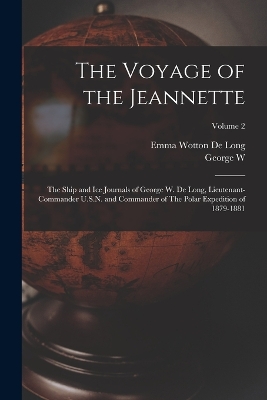 The Voyage of the Jeannette: The Ship and ice Journals of George W. De Long, Lieutenant-commander U.S.N. and Commander of The Polar Expedition of 1879-1881; Volume 2 by George W 1844-1881 De Long