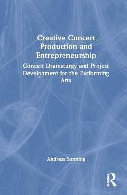 Creative Concert Production and Entrepreneurship: Concert Dramaturgy and Project Development for the Performing Arts by Andreas Sonning