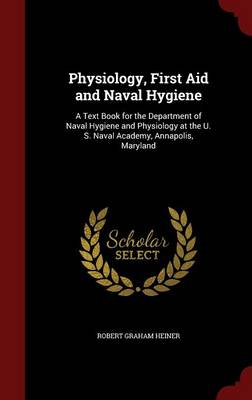 Physiology, First Aid and Naval Hygiene by Robert Graham Heiner