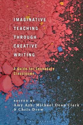 Imaginative Teaching through Creative Writing: A Guide for Secondary Classrooms by Dr Amy Ash