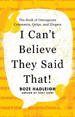 I Can't Believe They Said That!: The Book of Outrageous Comments, Quips, and Zingers book
