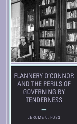 Flannery O’Connor and the Perils of Governing by Tenderness by Jerome C. Foss