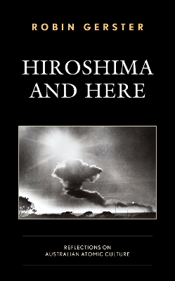 Hiroshima and Here: Reflections on Australian Atomic Culture book