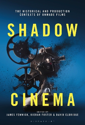 Shadow Cinema: The Historical and Production Contexts of Unmade Films by James Fenwick