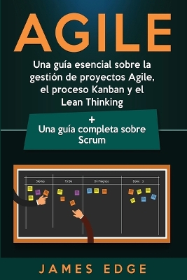 Agile: Una guía esencial sobre la gestión de proyectos Agile, el proceso Kanban y el Lean Thinking + Una guía completa sobre Scrum by James Edge