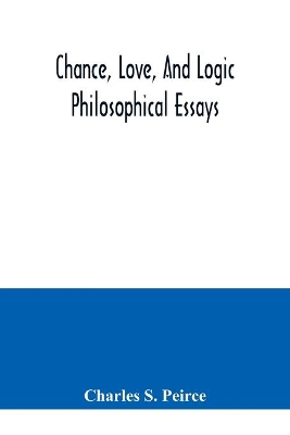 Chance, love, and logic; philosophical essays by Charles S. Peirce