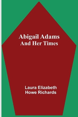 Abigail Adams and Her Times by Laura Elizabeth Howe Richards