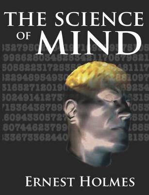 The Science of Mind: A Complete Course of Lessons in the Science of Mind and Spirit by Ernest Holmes