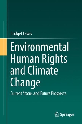 Environmental Human Rights and Climate Change: Current Status and Future Prospects by Bridget Lewis