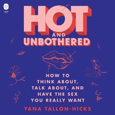 Hot and Unbothered: How to Think About, Talk About, and Have the Sex You Really Want book