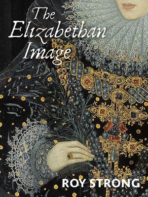 The Elizabethan Image: An Introduction to English Portraiture, 1558–1603 book