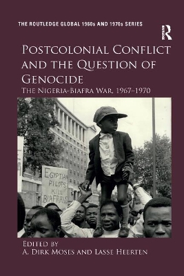 Postcolonial Conflict and the Question of Genocide: The Nigeria-Biafra War, 1967–1970 by A. Dirk Moses