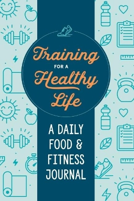 Training for a Healthy Life: A Daily Food and Fitness Journal book