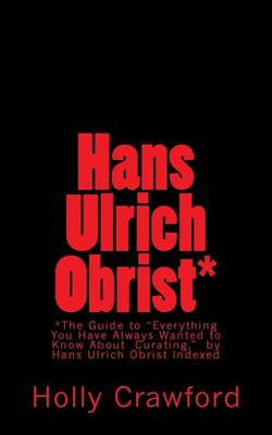 Hans Ulrich Obrist Indexed: Everything You Always Wanted to Know (About Curating) book