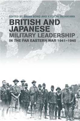 British and Japanese Military Leadership in the Far Eastern War, 1941-45 by Brian Bond