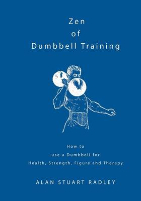 Zen of Dumbbell Training: How to use a Dumbbell for Health, Strength, Figure and Therapy book