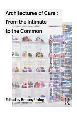 Architectures of Care: From the Intimate to the Common by Brittany Utting