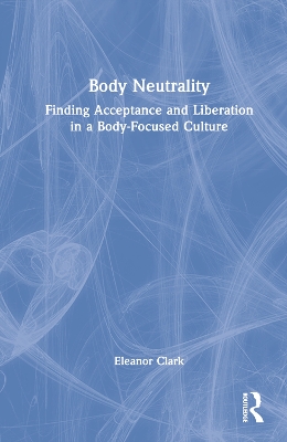 Body Neutrality: Finding Acceptance and Liberation in a Body-Focused Culture book