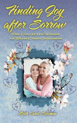 Finding Joy after Sorrow: The Collected Works of Beth Carol Solomon by Beth Carol Solomon