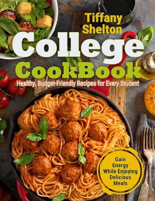 College Cookbook: Healthy, Budget-Friendly Recipes for Every Student Gain Energy While Enjoying Delicious Meals book