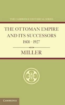 The Ottoman Empire and its Successors 1801-1927 by William Miller