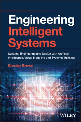 Engineering Intelligent Systems: Systems Engineering and Design with Artificial Intelligence, Visual Modeling, and Systems Thinking book