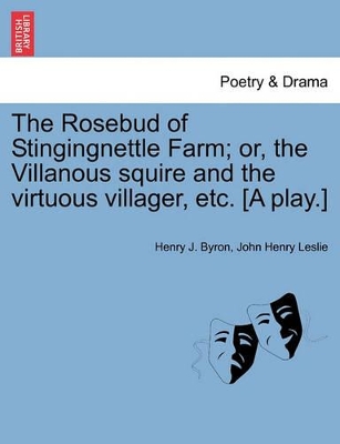 The Rosebud of Stingingnettle Farm; Or, the Villanous Squire and the Virtuous Villager, Etc. [a Play.] book