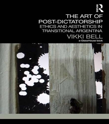 The The Art of Post-Dictatorship: Ethics and Aesthetics in Transitional Argentina by Vikki Bell