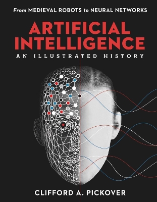 Artificial Intelligence: An Illustrated History: From Medieval Robots to Neural Networks by Clifford A. Pickover