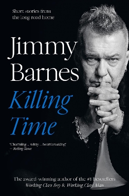 Killing Time: Extraordinary short stories from the long road home from Australian music icon and author of bestselling memoirs Working Class Boy and Working Class Man by Jimmy Barnes