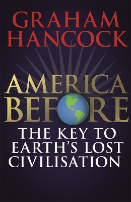 America Before: The Key to Earth's Lost Civilization: A new investigation into the mysteries of the human past by the bestselling author of Fingerprints of the Gods and Magicians of the Gods book