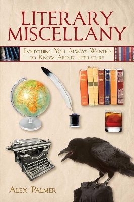 Literary Miscellany: Everything You Always Wanted to Know About Literature by Alex Palmer