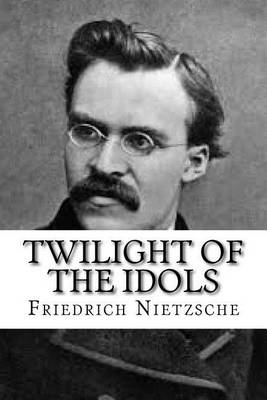 Twilight of the Idols by Friedrich Wilhelm Nietzsche