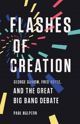 Flashes of Creation: George Gamow, Fred Hoyle, and the Great Big Bang Debate book