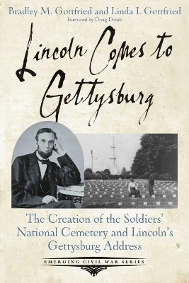 Lincoln Comes to Gettysburg: The Creation of the Soldiers’ National Cemetery and Lincoln’s Gettysburg Address book