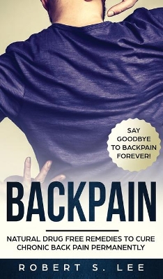 Back Pain: Natural Drug Free Remedies to Cure Chronic Back Pain Permanently book